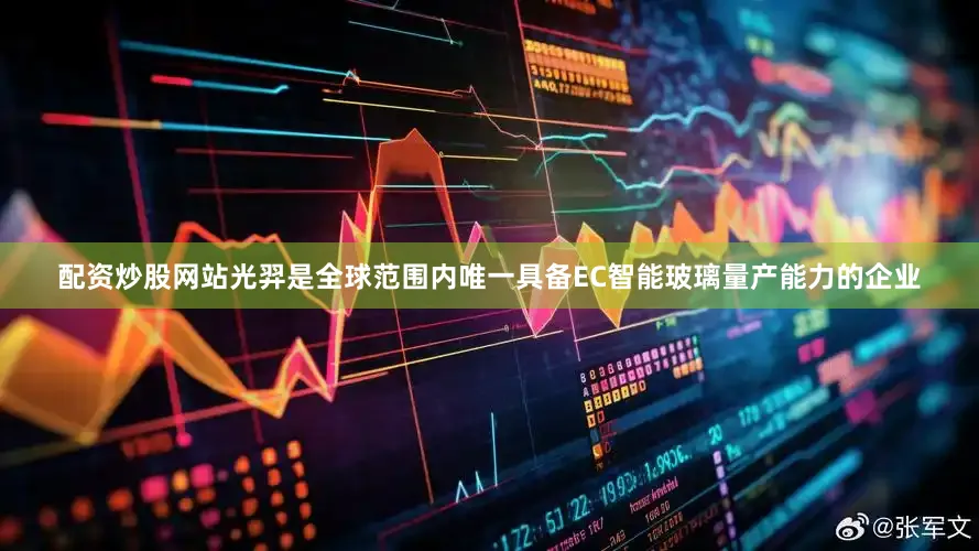 配资炒股网站光羿是全球范围内唯一具备EC智能玻璃量产能力的企业