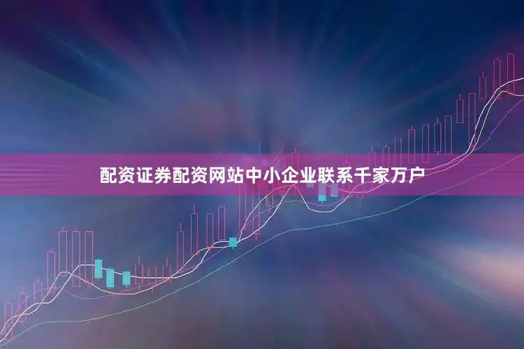 配资证券配资网站中小企业联系千家万户