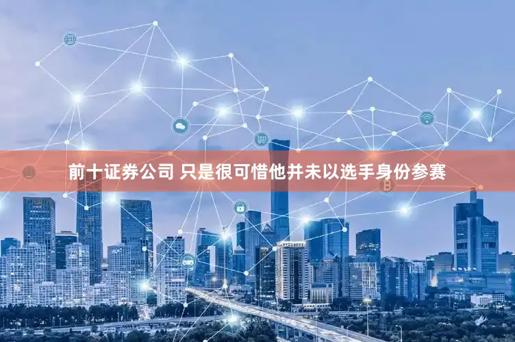 前十证券公司 只是很可惜他并未以选手身份参赛