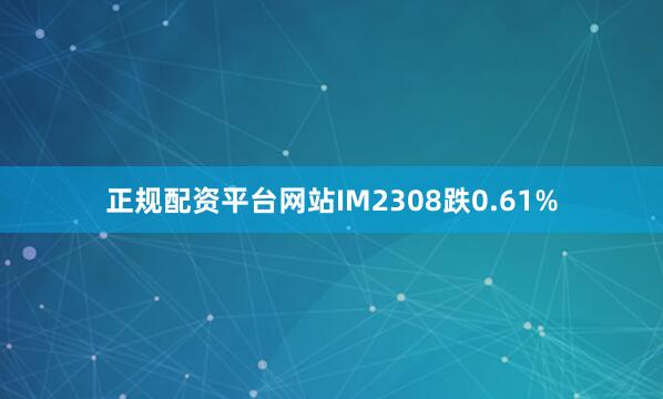 正规配资平台网站IM2308跌0.61%