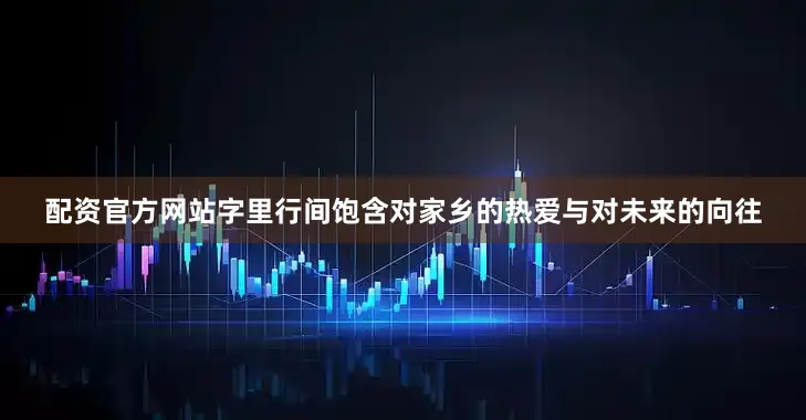 配资官方网站字里行间饱含对家乡的热爱与对未来的向往