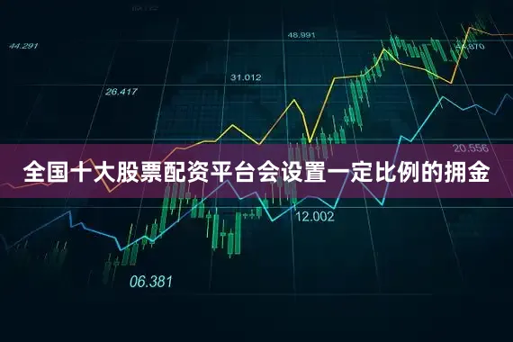 全国十大股票配资平台会设置一定比例的拥金