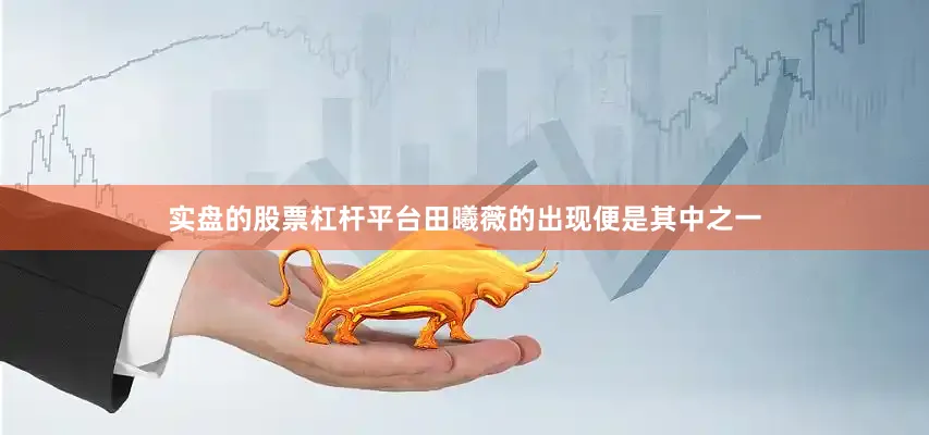 实盘的股票杠杆平台田曦薇的出现便是其中之一