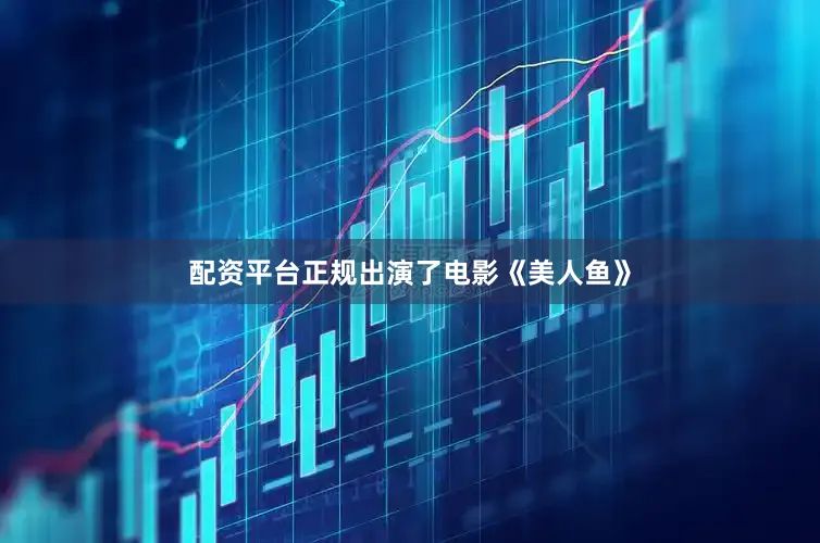 配资平台正规出演了电影《美人鱼》