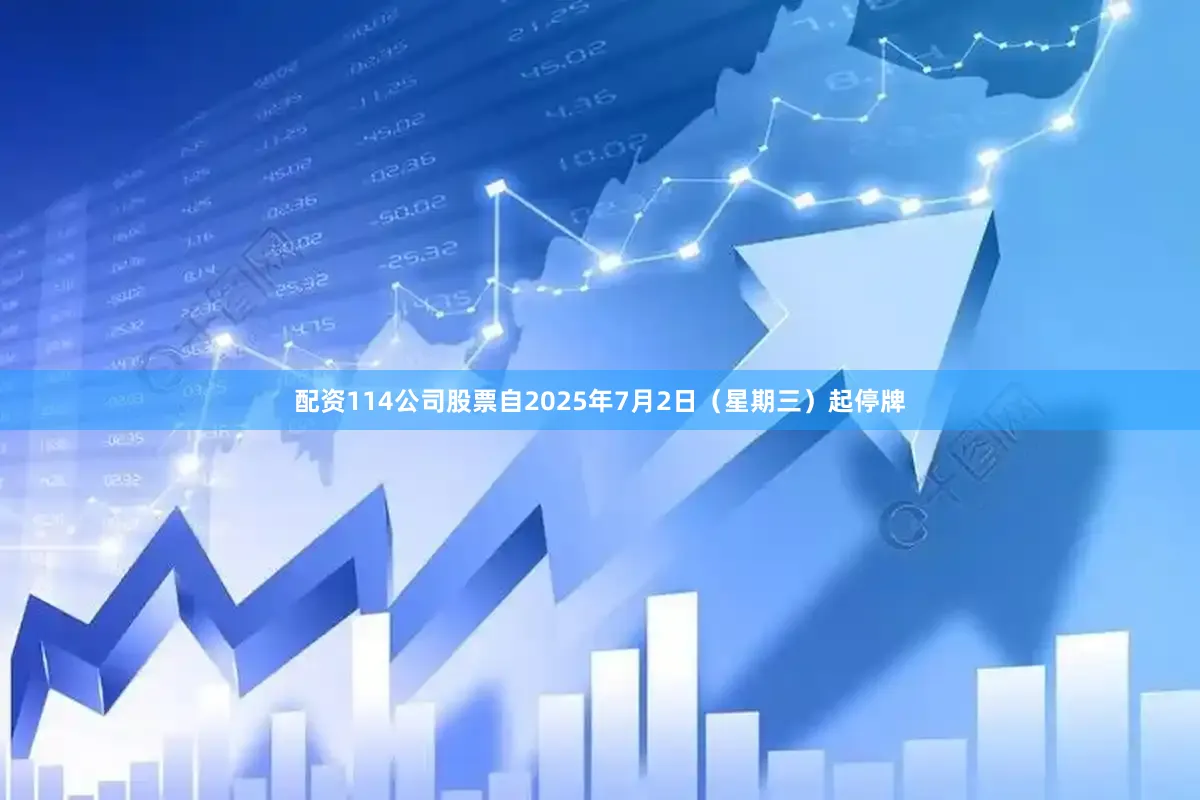 配资114公司股票自2025年7月2日（星期三）起停牌