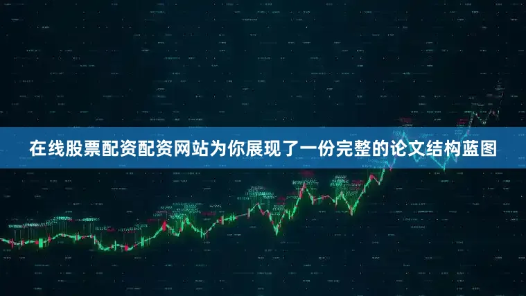 在线股票配资配资网站为你展现了一份完整的论文结构蓝图