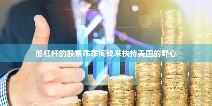 加杠杆的股票乖乖掏钱来扶持美国的野心