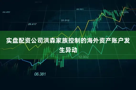 实盘配资公司洪森家族控制的海外资产账户发生异动