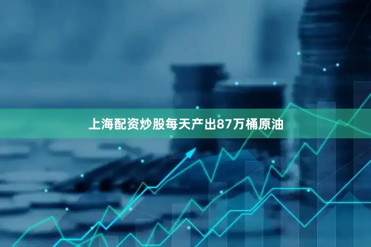 上海配资炒股每天产出87万桶原油