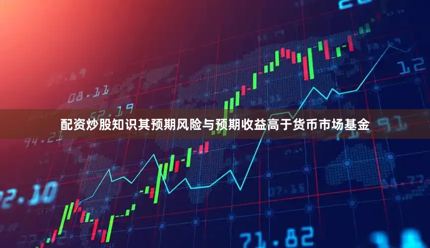 配资炒股知识其预期风险与预期收益高于货币市场基金