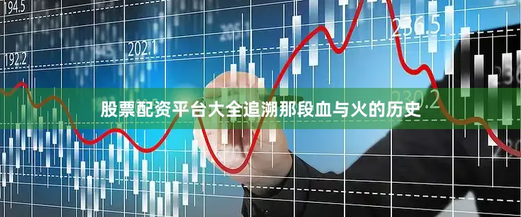 股票配资平台大全追溯那段血与火的历史
