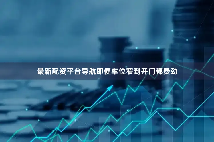最新配资平台导航即便车位窄到开门都费劲
