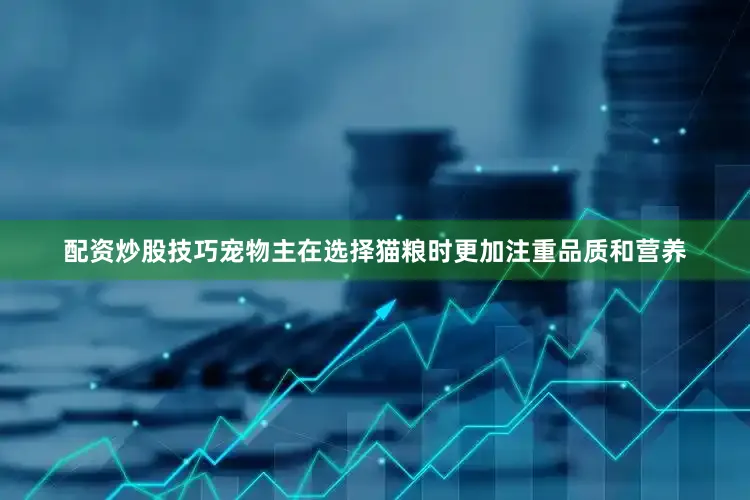 配资炒股技巧宠物主在选择猫粮时更加注重品质和营养