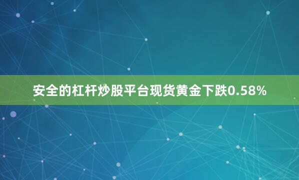 安全的杠杆炒股平台现货黄金下跌0.58%