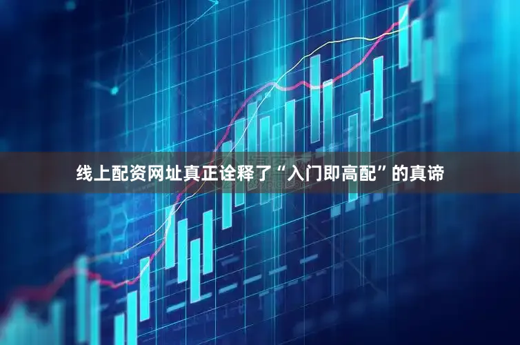 线上配资网址真正诠释了“入门即高配”的真谛
