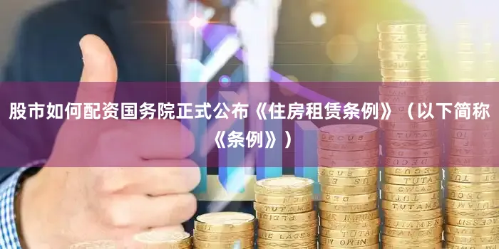 股市如何配资国务院正式公布《住房租赁条例》（以下简称《条例》）