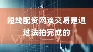 短线配资网该交易是通过法拍完成的