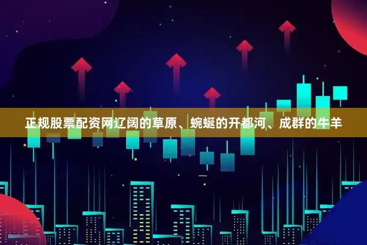 正规股票配资网辽阔的草原、蜿蜒的开都河、成群的牛羊