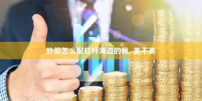 炒股怎么配杠杆海边的我, 美不美
