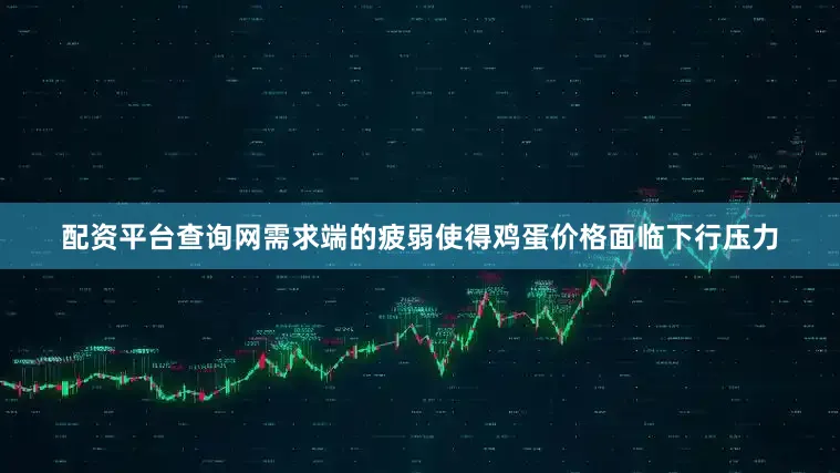 配资平台查询网需求端的疲弱使得鸡蛋价格面临下行压力