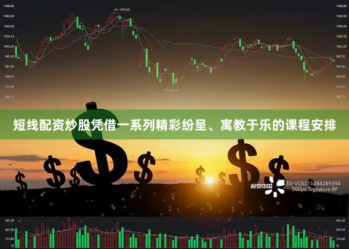 短线配资炒股凭借一系列精彩纷呈、寓教于乐的课程安排