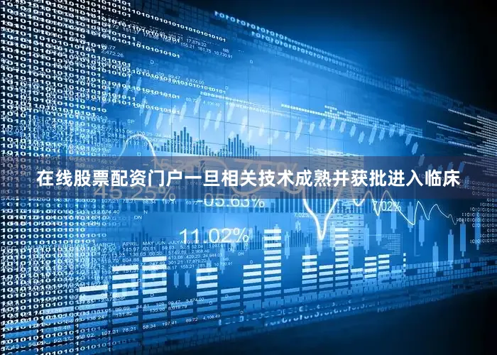 在线股票配资门户一旦相关技术成熟并获批进入临床