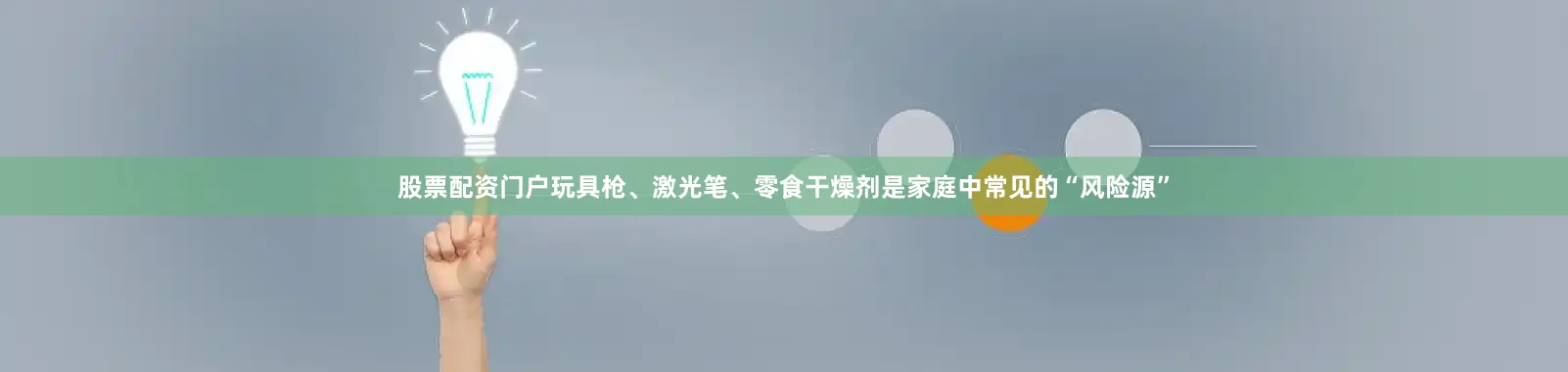 股票配资门户玩具枪、激光笔、零食干燥剂是家庭中常见的“风险源”