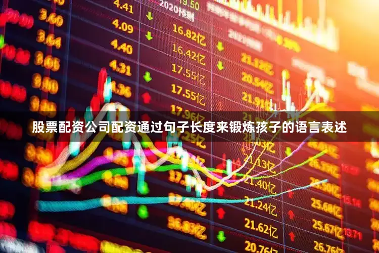 股票配资公司配资通过句子长度来锻炼孩子的语言表述