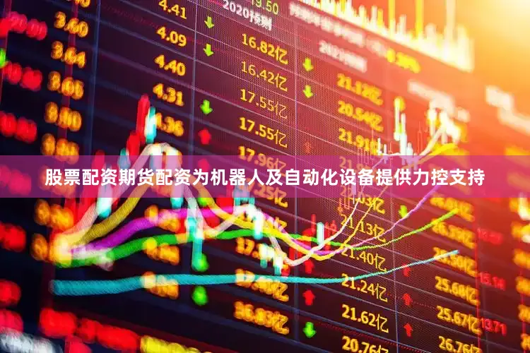 股票配资期货配资为机器人及自动化设备提供力控支持