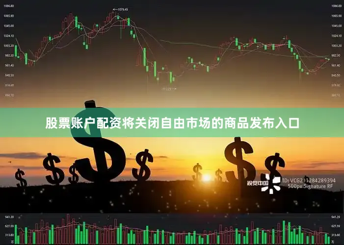 股票账户配资将关闭自由市场的商品发布入口