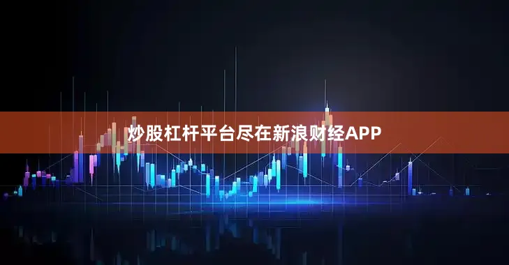 炒股杠杆平台尽在新浪财经APP