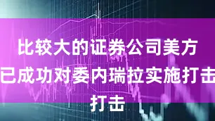 比较大的证券公司美方已成功对委内瑞拉实施打击